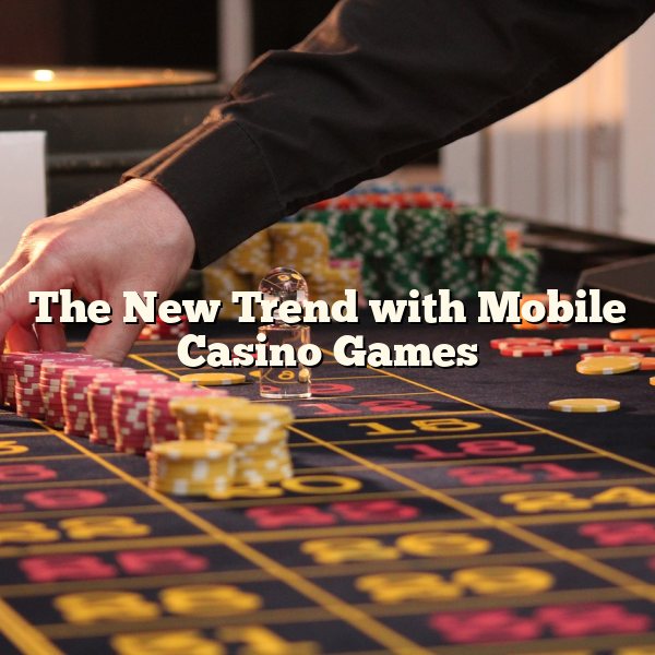 The New Trend with Mobile Casino Games