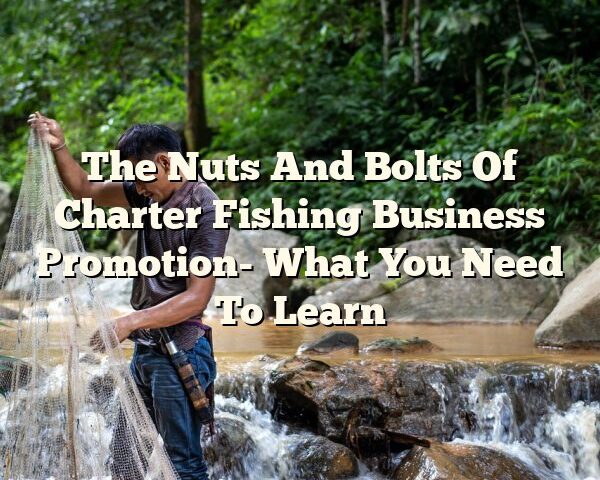 The Nuts And Bolts Of Charter Fishing Business Promotion- What You Need To Learn