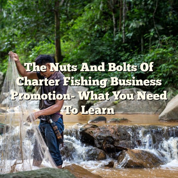 The Nuts And Bolts Of Charter Fishing Business Promotion- What You Need To Learn