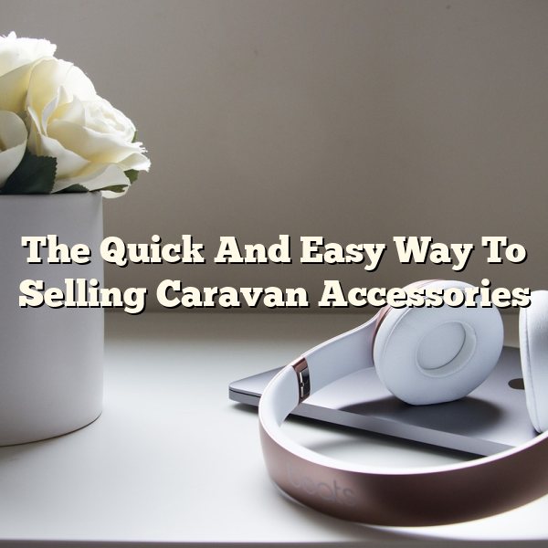 The Quick And Easy Way To Selling Caravan Accessories