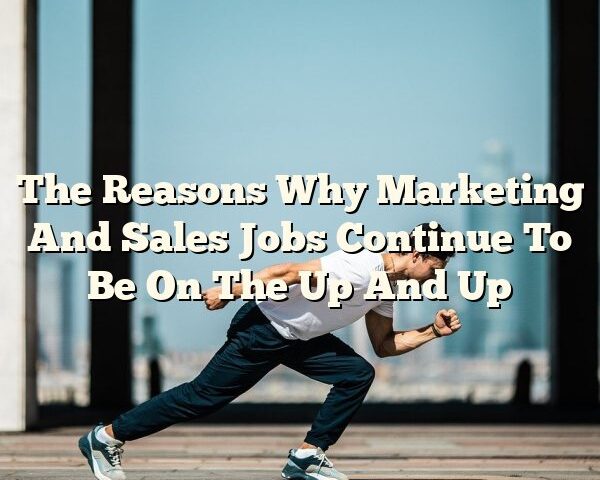 The Reasons Why Marketing And Sales Jobs Continue To Be On The Up And Up