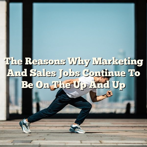 The Reasons Why Marketing And Sales Jobs Continue To Be On The Up And Up