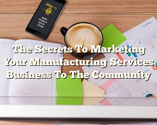 The Secrets To Marketing Your Manufacturing Services Business To The Community