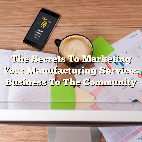 The Secrets To Marketing Your Manufacturing Services Business To The Community