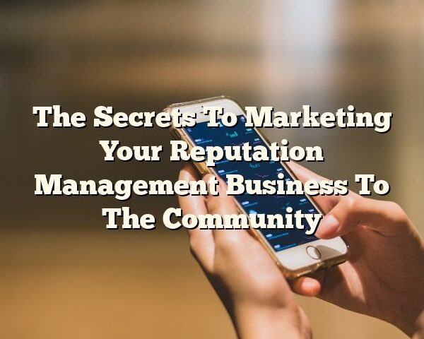 The Secrets To Marketing Your Reputation Management Business To The Community