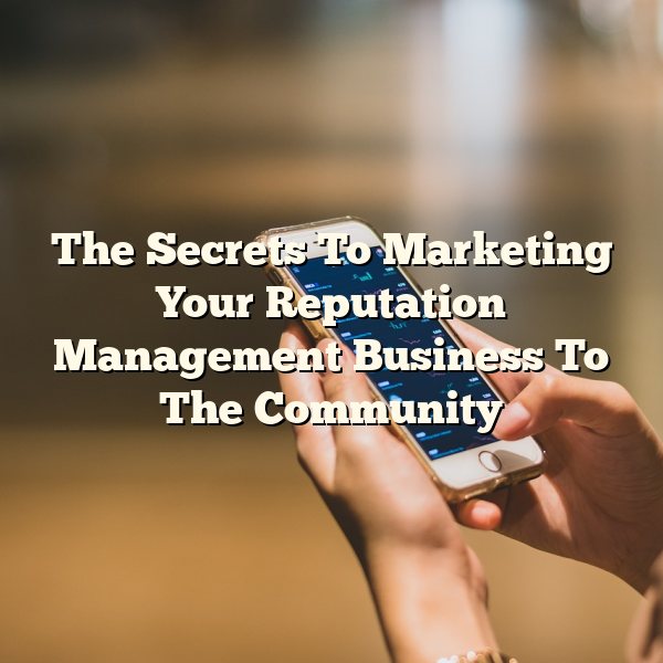 The Secrets To Marketing Your Reputation Management Business To The Community