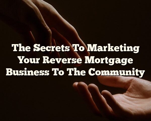 The Secrets To Marketing Your Reverse Mortgage Business To The Community