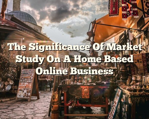 The Significance Of Market Study On A Home Based Online Business