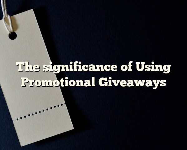 The significance of Using Promotional Giveaways