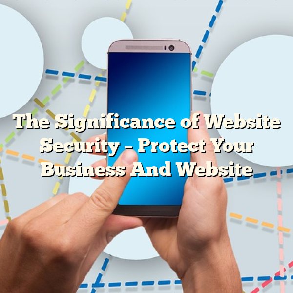 The Significance of Website Security – Protect Your Business And Website