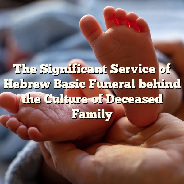 The Significant Service of Hebrew Basic Funeral behind the Culture of Deceased Family