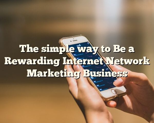 The simple way to Be a Rewarding Internet Network Marketing Business