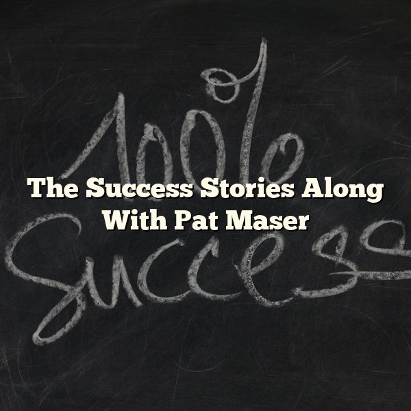 The Success Stories Along With Pat Maser