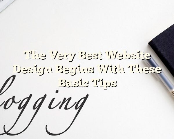 The Very Best Website Design Begins With These Basic Tips