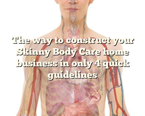 The way to construct your Skinny Body Care home business in only 4 quick guidelines