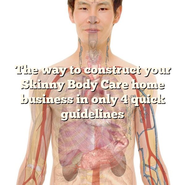 The way to construct your Skinny Body Care home business in only 4 quick guidelines