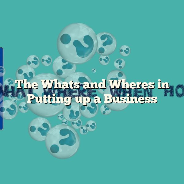 The Whats and Wheres in Putting up a Business