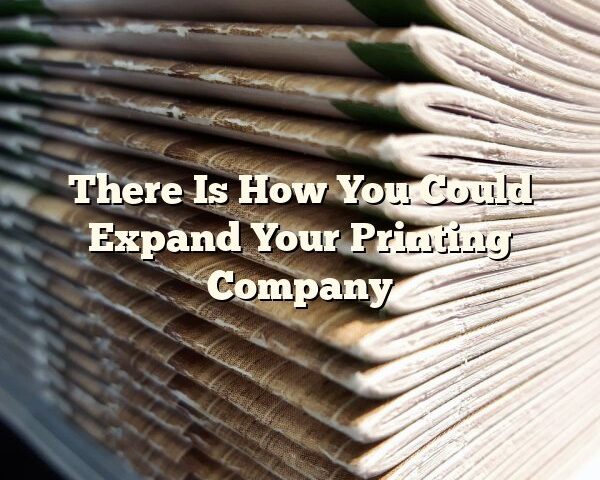 There Is How You Could Expand Your Printing Company