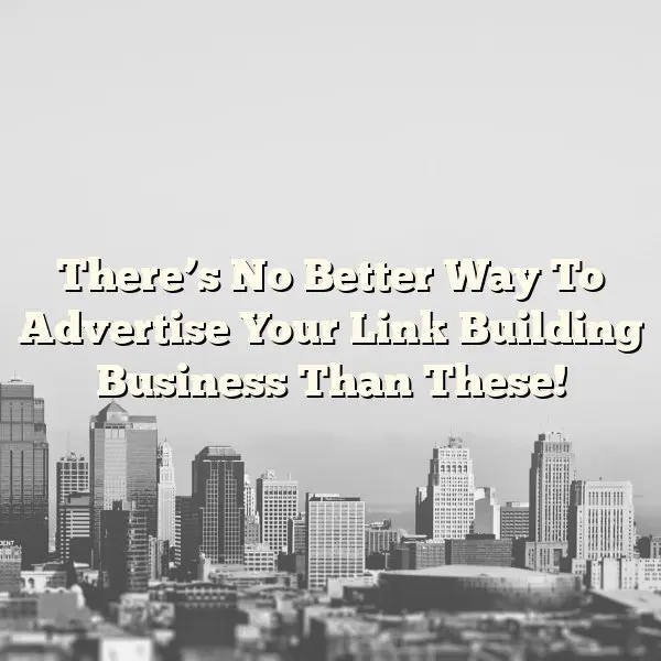 There’s No Better Way To Advertise Your Link Building Business Than These!