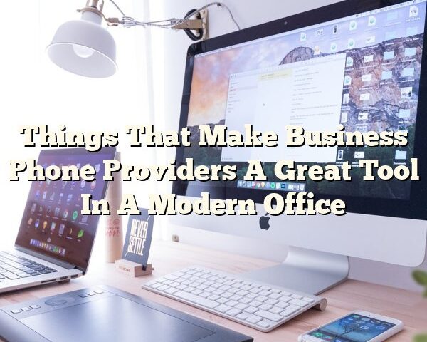 Things That Make Business Phone Providers A Great Tool In A Modern Office