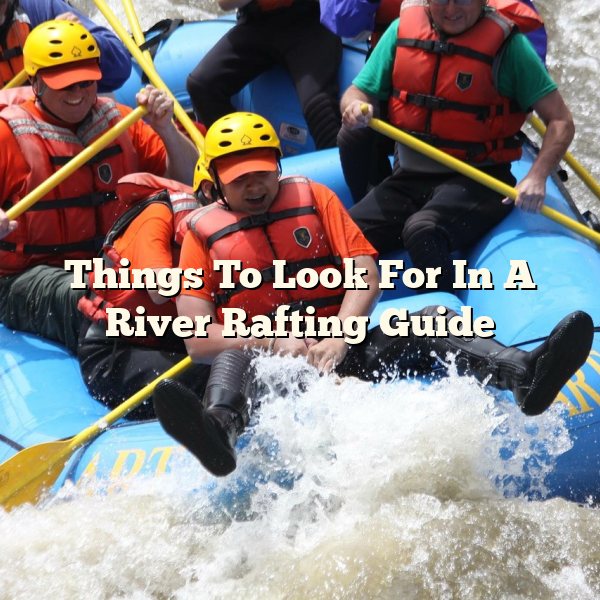 Things To Look For In A River Rafting Guide