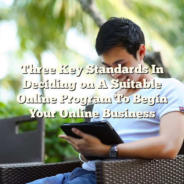 Three Key Standards In Deciding on A Suitable Online Program To Begin Your Online Business