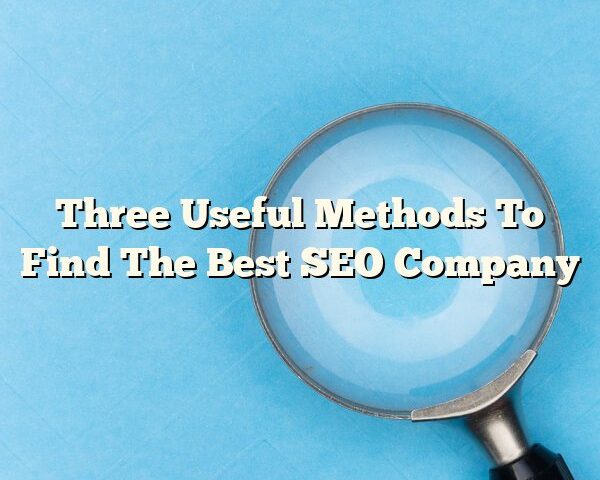 Three Useful Methods To Find The Best SEO Company