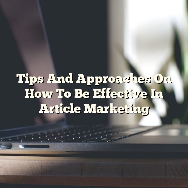 Tips And Approaches On How To Be Effective In Article Marketing