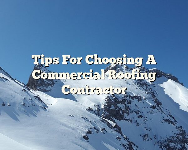 Tips For Choosing A Commercial Roofing Contractor