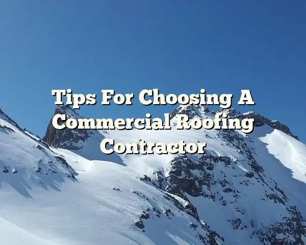 Tips For Choosing A Commercial Roofing Contractor