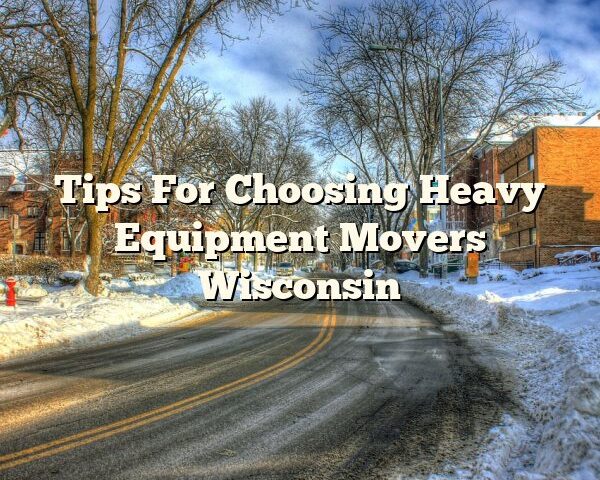 Tips For Choosing Heavy Equipment Movers Wisconsin