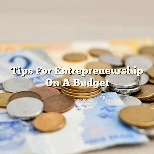 Tips For Entrepreneurship On A Budget