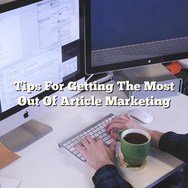 Tips For Getting The Most Out Of Article Marketing