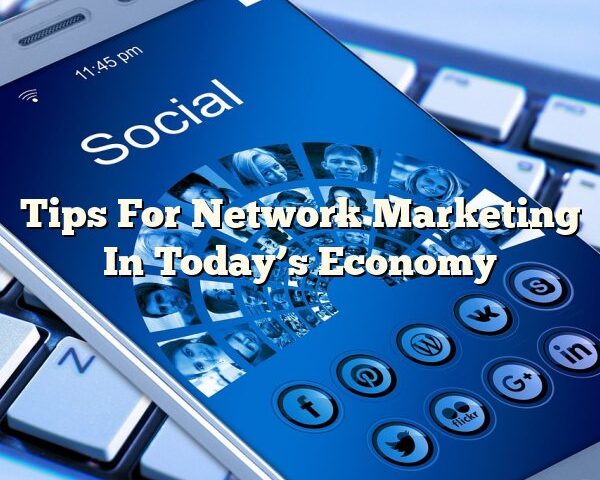 Tips For Network Marketing In Today’s Economy