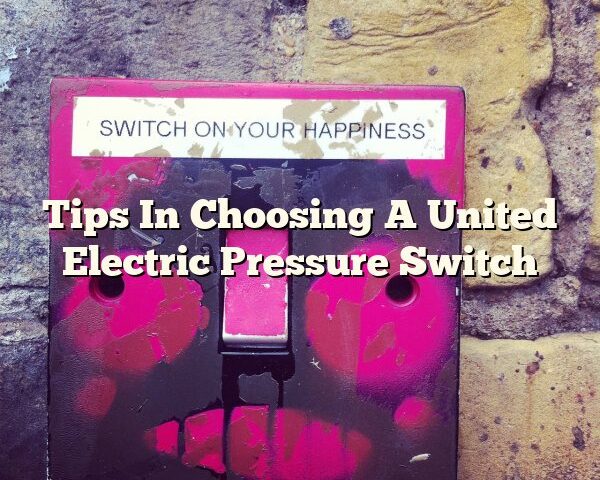 Tips In Choosing A United Electric Pressure Switch