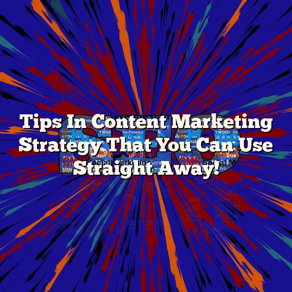 Tips In Content Marketing Strategy That You Can Use Straight Away!