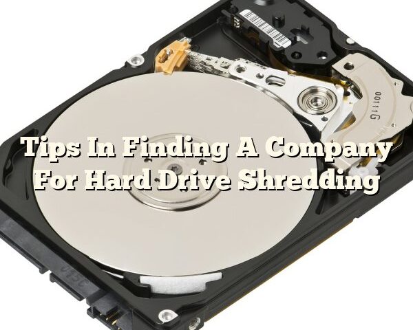 Tips In Finding A Company For Hard Drive Shredding