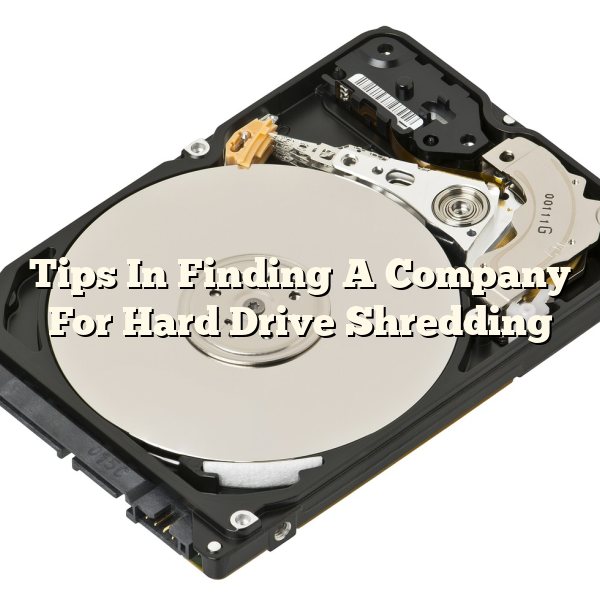 Tips In Finding A Company For Hard Drive Shredding