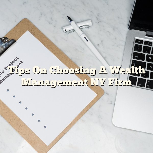 Tips On Choosing A Wealth Management NY Firm