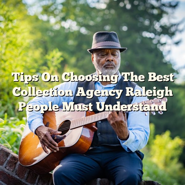 Tips On Choosing The Best Collection Agency Raleigh People Must Understand