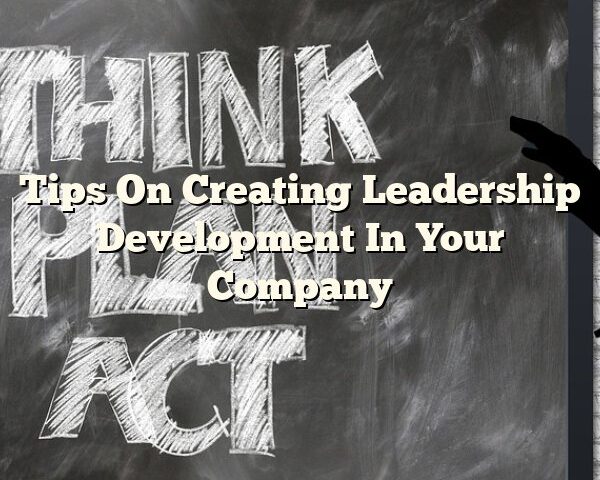 Tips On Creating Leadership Development In Your Company