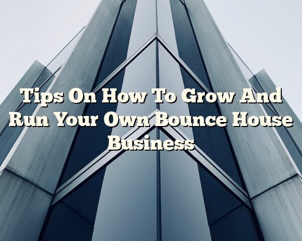 Tips On How To Grow And Run Your Own Bounce House Business