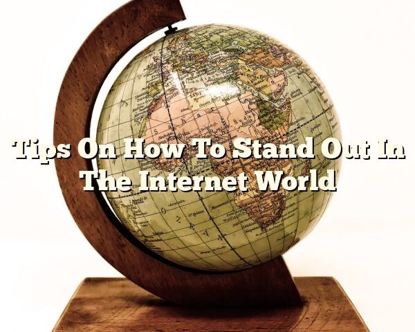 Tips On How To Stand Out In The Internet World