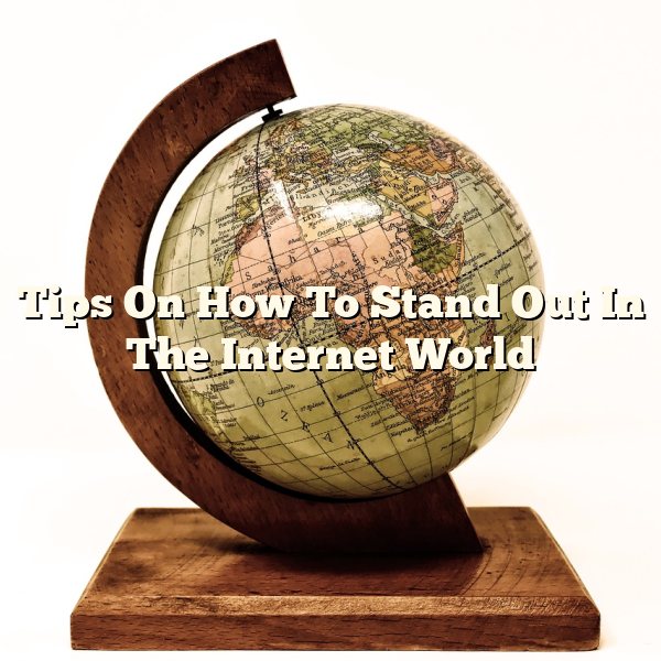 Tips On How To Stand Out In The Internet World