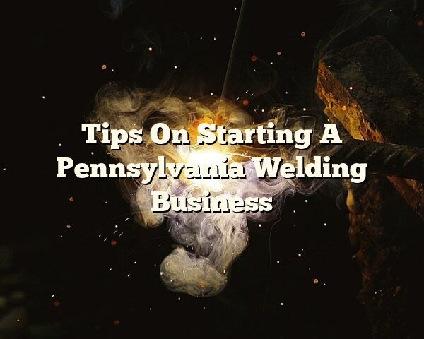 Tips On Starting A Pennsylvania Welding Business