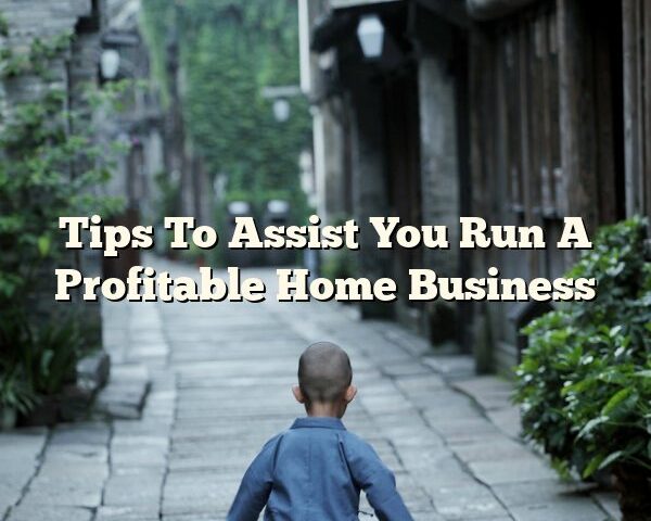 Tips To Assist You Run A Profitable Home Business