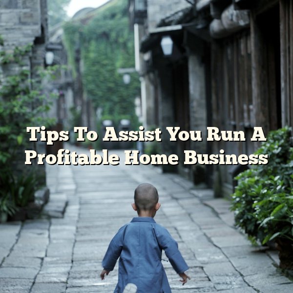 Tips To Assist You Run A Profitable Home Business