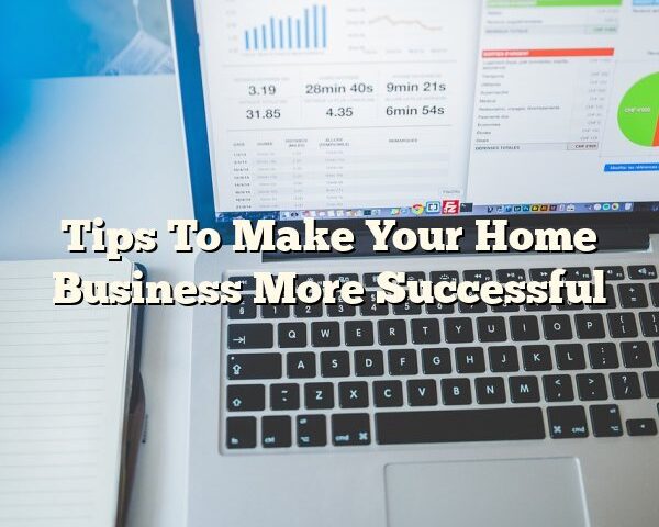 Tips To Make Your Home Business More Successful