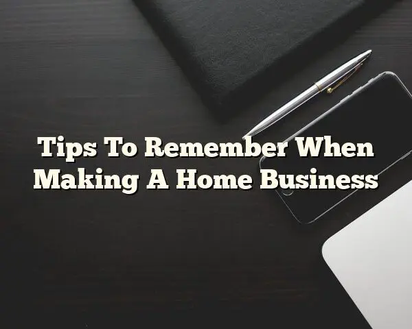 Tips To Remember When Making A Home Business