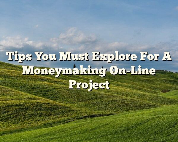 Tips You Must Explore For A Moneymaking On-Line Project